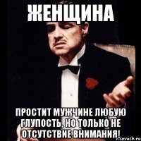 женщина простит мужчине любую глупость, но только не отсутствие внимания!