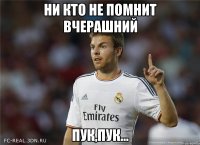 ни кто не помнит вчерашний пук,пук...