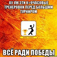 ох уж эти к=9часовые тренеровки перед большим турниром всё ради победы