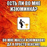 есть ли во мне изюминка? во мне масса изюминок! да я просто кексик!