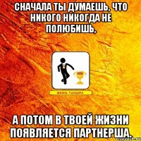 сначала ты думаешь, что никого никогда не полюбишь, а потом в твоей жизни появляется партнерша.