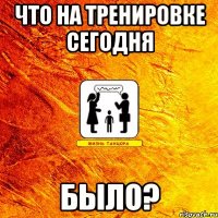 что на тренировке сегодня было?