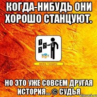 когда-нибудь они хорошо станцуют. но это уже совсем другая история... © судья