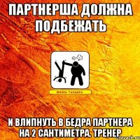 партнерша должна подбежать и влипнуть в бедра партнера на 2 сантиметра. тренер