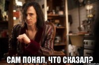  сам понял, что сказал?