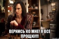  вернись ко мне! я все прощю!!!
