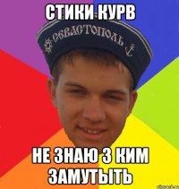 стики курв не знаю з ким замутыть