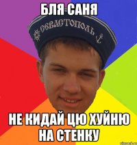 бля саня не кидай цю хуйню на стенку