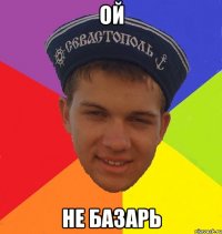 ой не базарь