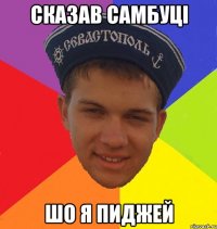 сказав самбуці шо я пиджей