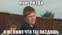 ну не пизди я же вижу что ты пиздишь
