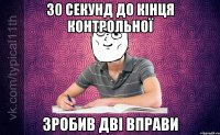 30 секунд до кінця контрольної зробив дві вправи