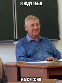 я жду тебя на сессии