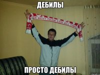 дебилы просто дебилы