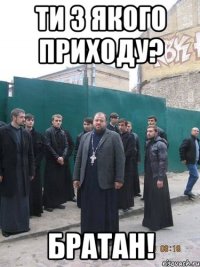 ти з якого приходу? братан!
