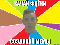 качай фотки создавай мемы