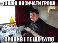 пішов позичати гроші пропив і те що було