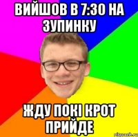 вийшов в 7:30 на зупинку жду покі крот прийде