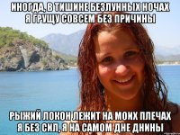 иногда, в тишине безлунных ночах я грущу совсем без причины рыжий локон лежит на моих плечах я без сил, я на самом дне днины