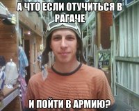 а что если отучиться в рагаче и пойти в армию?