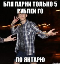 бля парни только 5 рублей го по янтарю