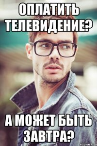оплатить телевидение? а может быть завтра?