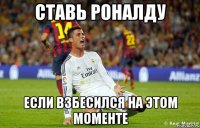 ставь роналду если взбесился на этом моменте