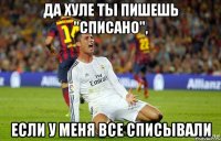 да хуле ты пишешь "списано", если у меня все списывали