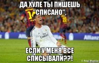 да хуле ты пишешь "списано", если у меня все списывали??!