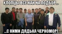 хлопцы все как на подбор... ...с ними дядька черномор!