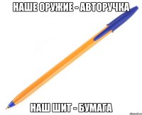 наше оружие - авторучка наш шит - бумага