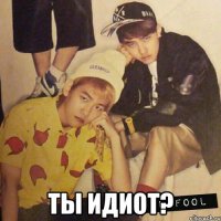  ты идиот?