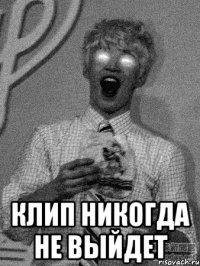 клип никогда не выйдет