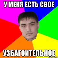 у меня есть свое узбагоительное