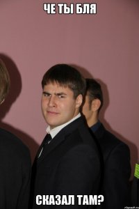 че ты бля сказал там?