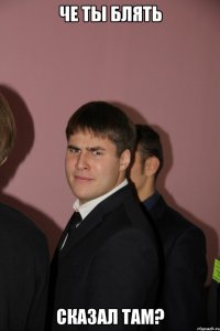 че ты блять сказал там?