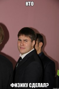 кто физику сделал?