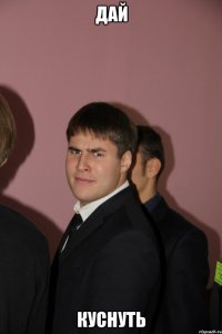дай куснуть