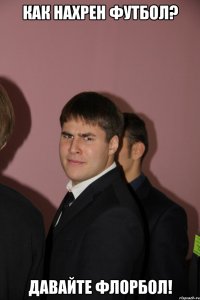 как нахрен футбол? давайте флорбол!