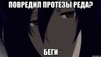 повредил протезы реда? беги