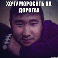 хочу моросить на дорогах 