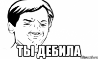  ты дебила