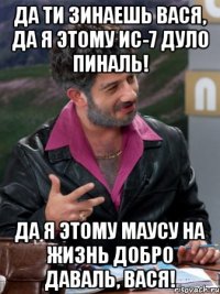 да ти зинаешь вася, да я этому ис-7 дуло пиналь! да я этому маусу на жизнь добро даваль, вася!