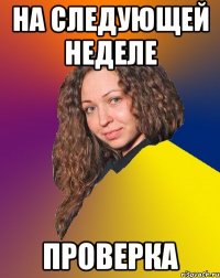 на следующей неделе проверка