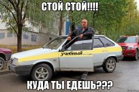 стой стой!!! куда ты едешь???
