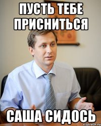 пусть тебе присниться саша сидось