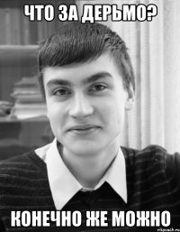 что за дерьмо? конечно же можно
