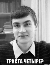  триста четыре?