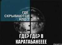  где? где? в каратабанееее