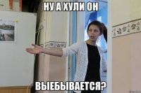 ну а хули он выебывается?
